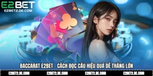 Baccarat E2bet - Cách Đọc Cầu Hiệu Quả Dễ Thắng Lớn