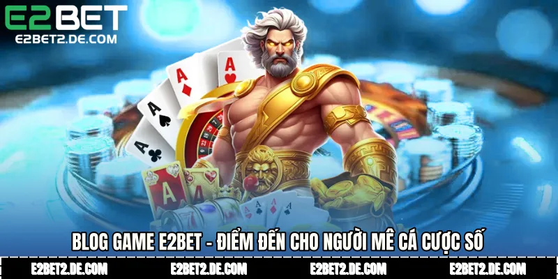 Blog Game E2bet - Điểm Đến Cho Người Mê Cá Cược Số