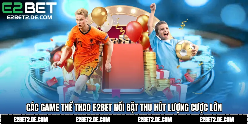 Các game thể thao E2bet nổi bật thu hút lượng cược lớn