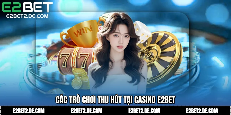 Các trò chơi thu hút tại Casino E2bet