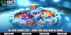Cai Shen Fishing E2bet - Chinh Phục Boss Nhận Xu Khủng