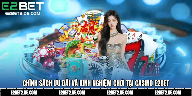 Chính sách ưu đãi và kinh nghiệm chơi tại Casino E2bet