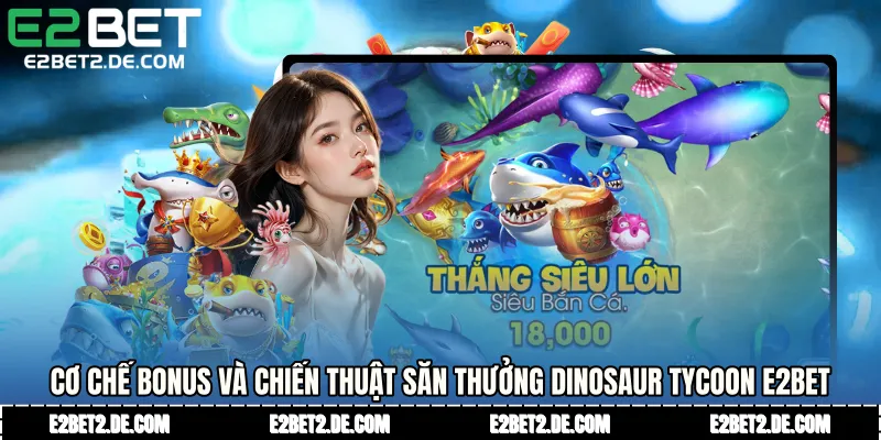 Cơ chế bonus và chiến thuật săn thưởng Dinosaur Tycoon E2bet