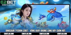 Dinosaur Tycoon E2bet - Vòng Quay Khủng Long Đầy Cuốn Hút