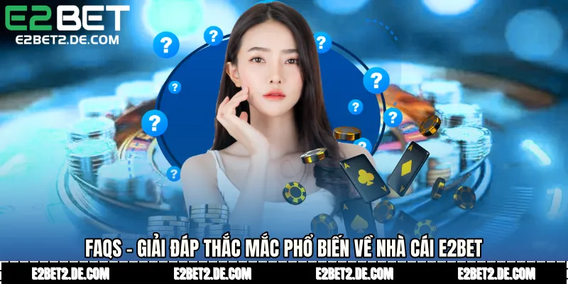 FAQs – Giải đáp thắc mắc phổ biến về nhà cái E2bet