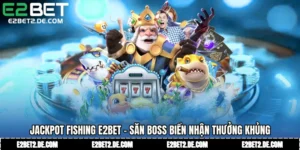 Jackpot Fishing E2bet - Săn Boss Biển Nhận Thưởng Khủng