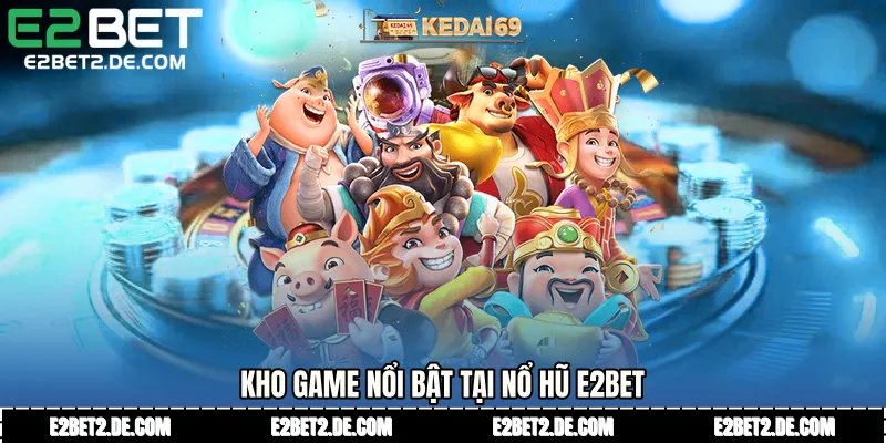 Kho game nổi bật tại Nổ hũ E2bet