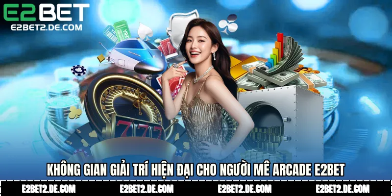 Không gian giải trí hiện đại cho người mê arcade E2bet