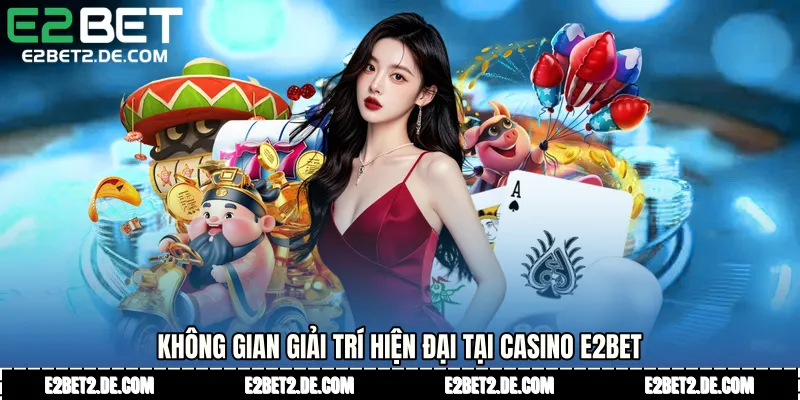 Không gian giải trí hiện đại tại Casino E2bet