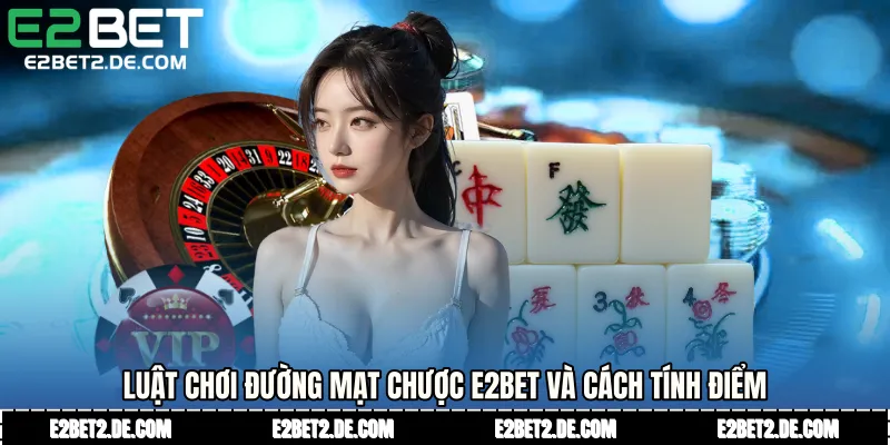 Luật chơi Đường mạt chược E2bet và cách tính điểm 