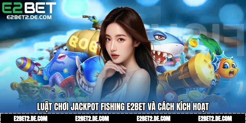 Luật chơi jackpot fishing E2bet và cách kích hoạt 
