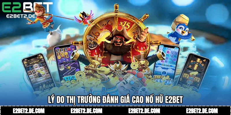 Lý do thị trường đánh giá cao Nổ hũ E2bet