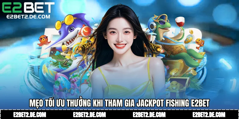 Mẹo tối ưu thưởng khi tham gia jackpot fishing E2bet