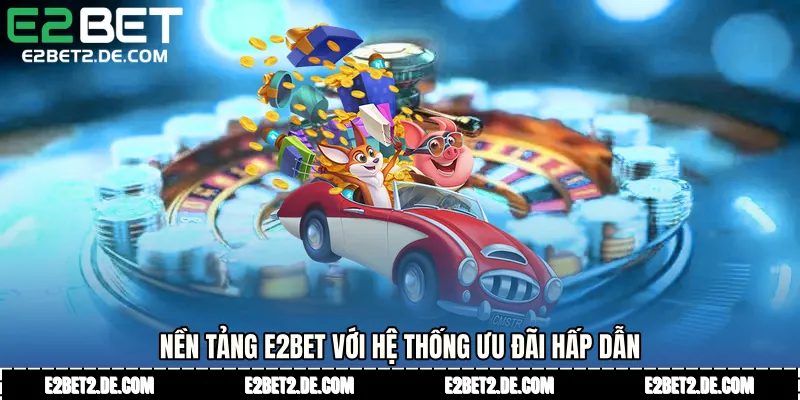 Nền tảng E2bet với hệ thống ưu đãi hấp dẫn