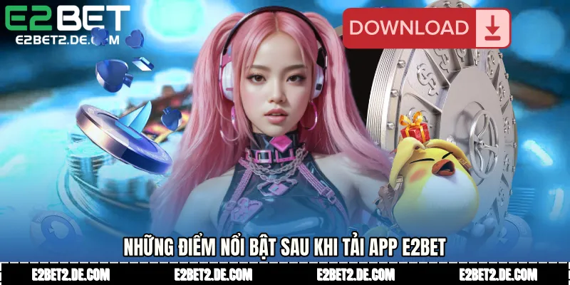 Những điểm nổi bật sau khi Tải app E2bet