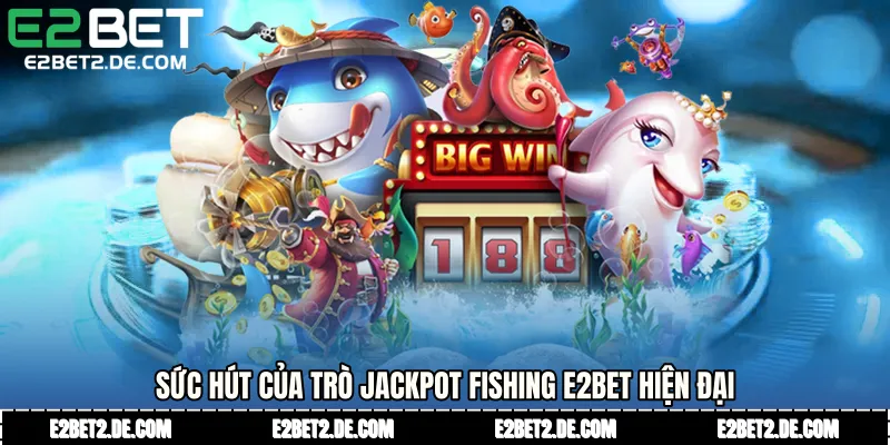 Sức hút của trò jackpot fishing E2bet hiện đại