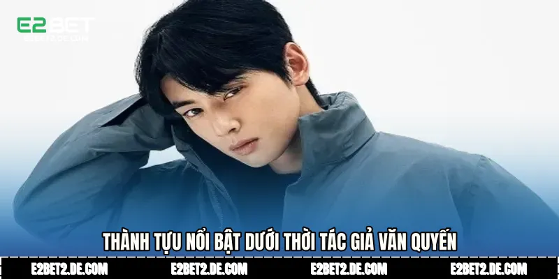 Thành tựu nổi bật dưới thời Tác giả Văn Quyến