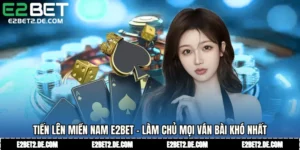 Tiến Lên Miền Nam E2bet - Làm Chủ Mọi Ván Bài Khó Nhất