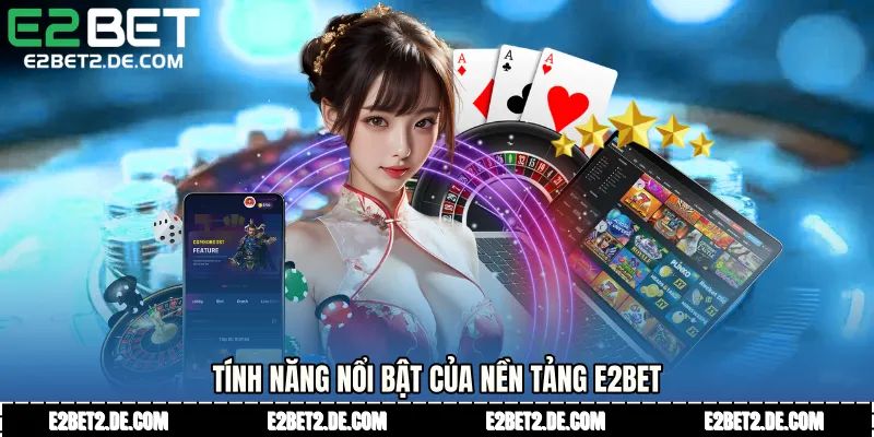 Tính năng nổi bật của nền tảng E2bet