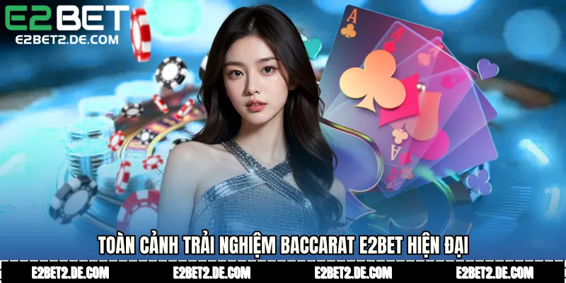 Toàn cảnh trải nghiệm baccarat E2bet hiện đại