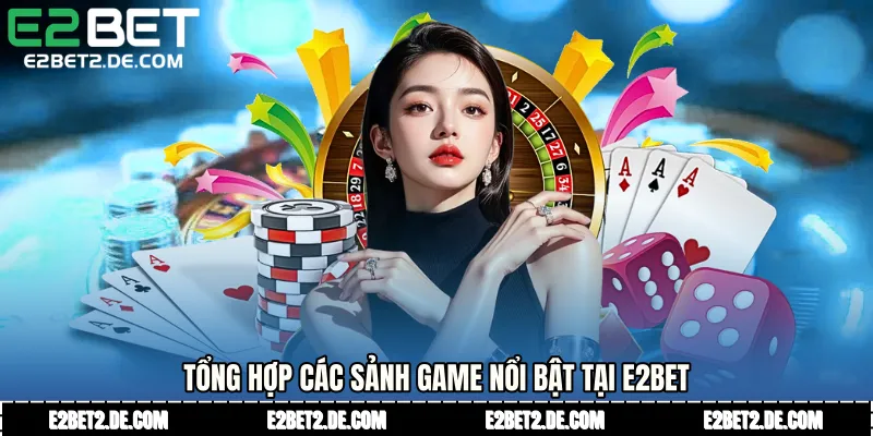 Tổng hợp các sảnh game nổi bật tại E2bet