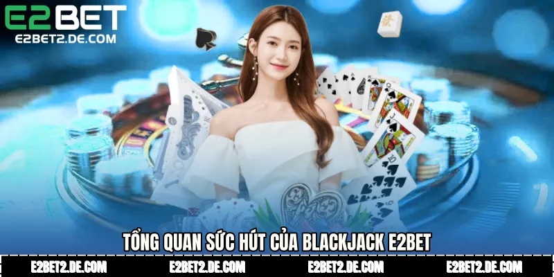 Tổng quan sức hút của Blackjack E2bet