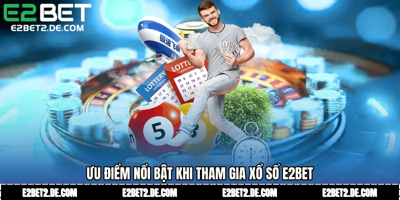 Ưu điểm nổi bật khi tham gia xổ số E2bet