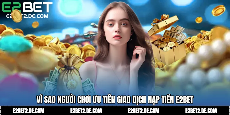 Vì sao người chơi ưu tiên giao dịch Nạp tiền E2bet