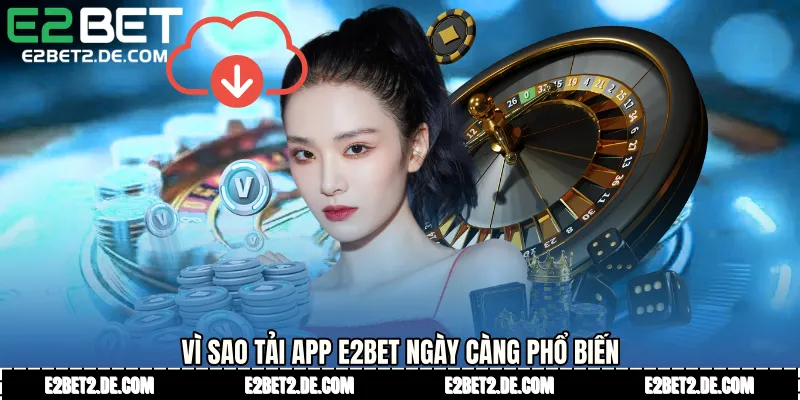 Vì sao Tải app E2bet ngày càng phổ biến