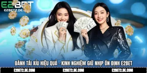 Đánh Tài Xỉu Hiệu Quả - Kinh Nghiệm Giữ Nhịp Ổn Định E2BET