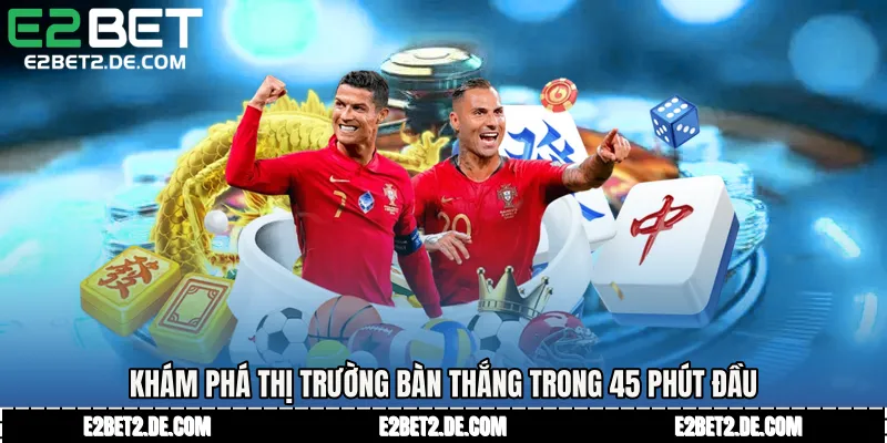 Khám phá thị trường bàn thắng trong 45 phút đầu