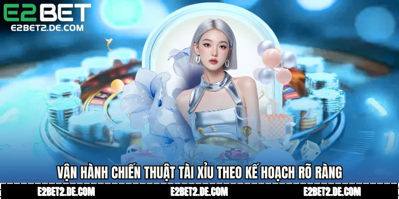 Vận hành chiến thuật tài xỉu theo kế hoạch rõ ràng